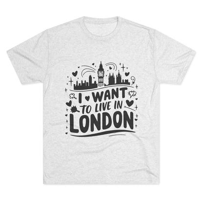 I want to live in London Unisex Tri-Blend Crew Tee